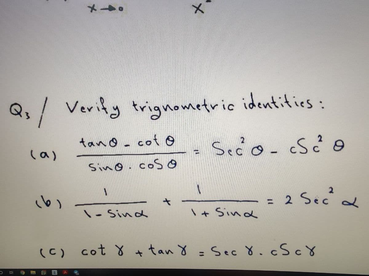 identitics:
Qs/ Verify trignometric
tand-cot o
(a)
Sino.coS
2
= 2 Sec
1- Sind
\+ Sind
(C)
cot 8 + tan Y =Sec 8.CSCX
%3D
