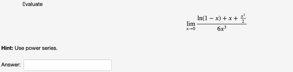 Evaluate
In(1 – x) + x +
lim
x→0
бх3
Hint: Use power series.
Answer:
