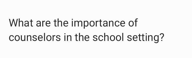 What are the importance of
counselors in the school setting?
