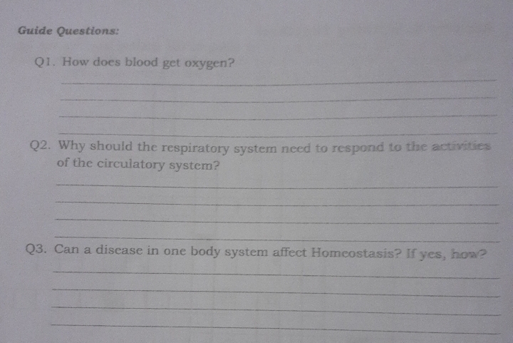 Guide Questions:
Q1. How does blood get oxygen?
Q2. Why should the respiratory system nced to respond to the activities
of the circulatory system?
Q3. Can a disease in one body system affect Homcostasis? If yes, how?
