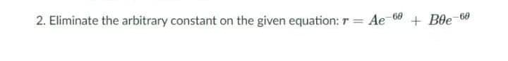 2. Eliminate the arbitrary constant on the given equation: r
Ae 60
+ Ble
60
