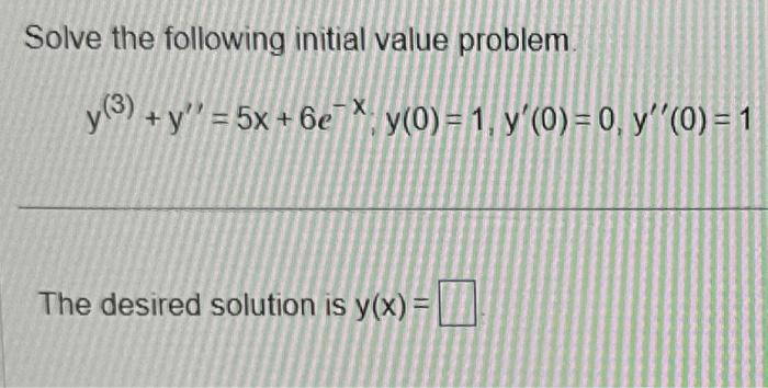 Solve the following initial value problem.
y(3) + y = 5x + 6exy(0) = 1, y'(0) = 0, y''(0) = 1
The desired solution is y(x) =
