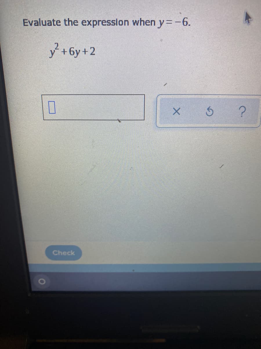 Evaluate the expression when y=-6.
y +6y+2
Check
