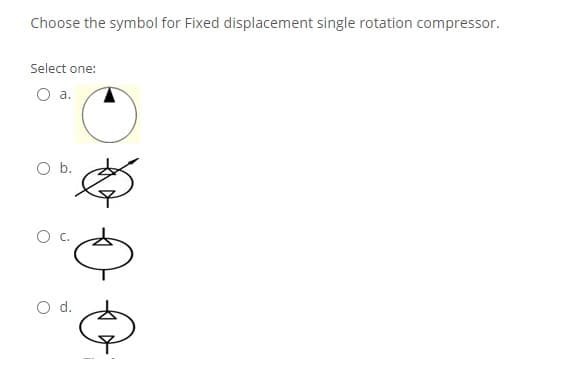 Choose the symbol for Fixed displacement single rotation compressor.
Select one:
O a.
Ob.
c.
Od.
