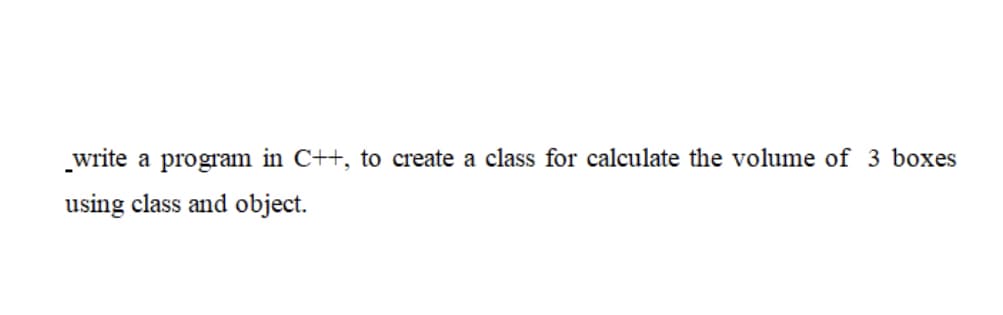 write a program in C++, to create a class for calculate the volume of
boxes
using class and object.
