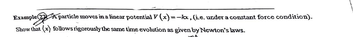 Example 2 Aparticle moves in a linear potential V (x)=-la,(i.e. under a constant force condition).
%3D
Show that (x) follows rigorousły the same time evolution as given by Newton's laws.
