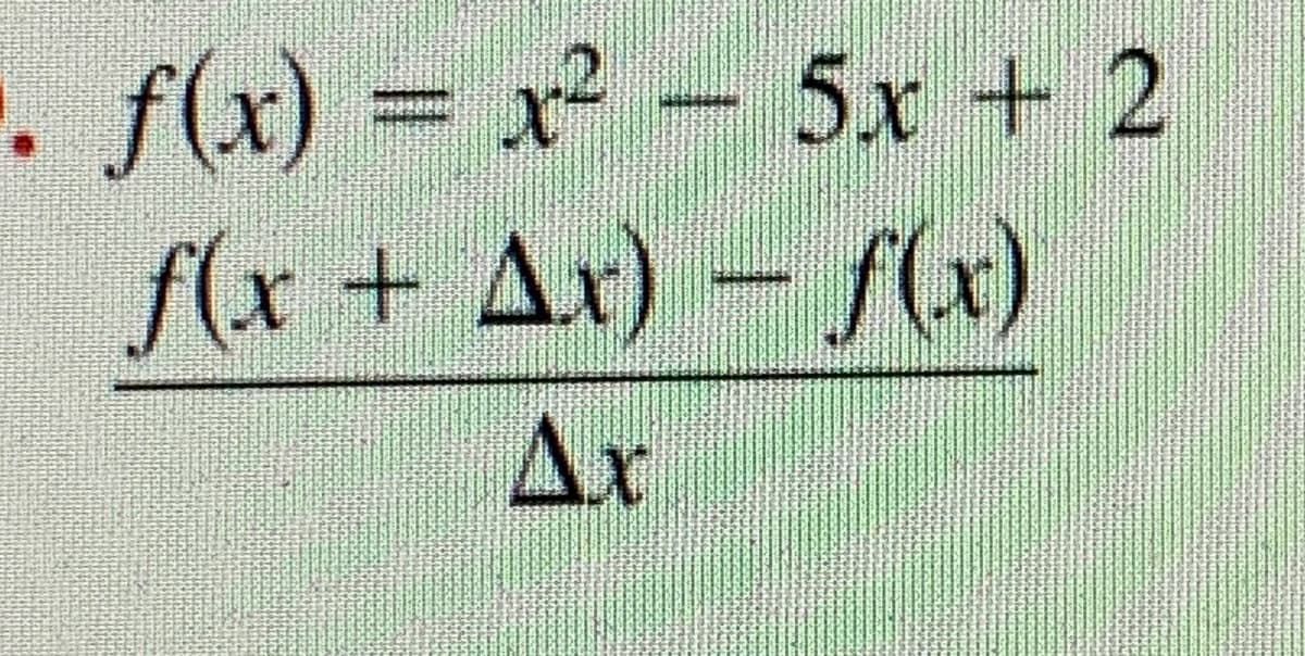 f(x) = x² -
5x+ 2
f(x + Ax) – f(x)
Ax
