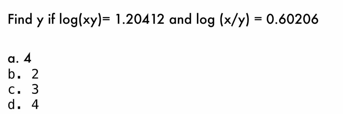 Find y if log(xy)= 1.20412 and log (x/y) = 0.60206
%3D
а. 4
b. 2
С. 3
d. 4
