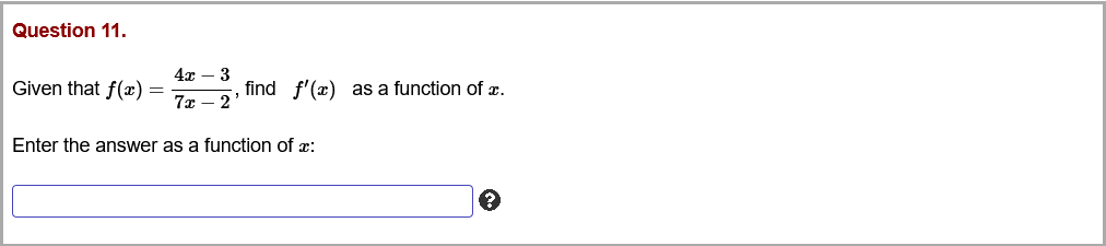 Question 11.
4x – 3
Given that f(x) =
find f'(x) as a function of r.
7x – 2
Enter the answer as a function of x:
