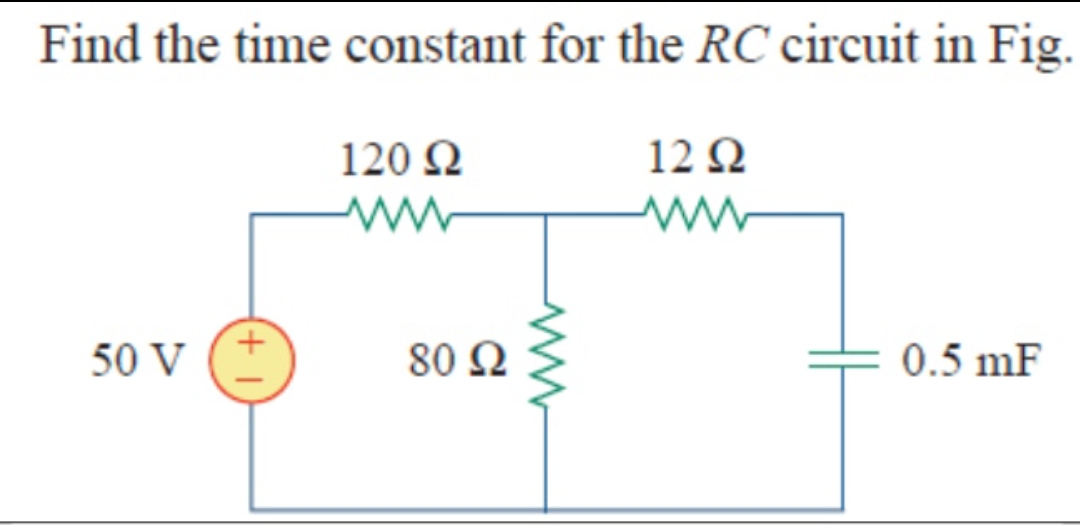 Find the time constant for the RC circuit in Fig.
120 N
12 Ω
50 V
80 Ω
0.5 mF
