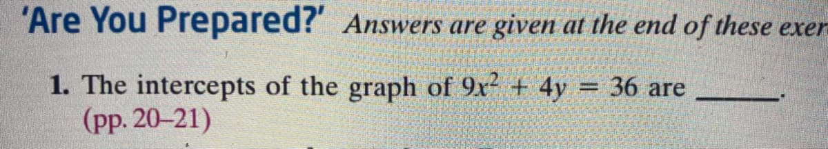 'Are You Prepared?' Answers are given at the end of these exer
1. The intercepts of the graph of 9x² + 4y = 36 are
(pp. 20-21)