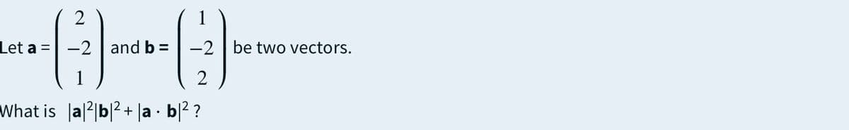 2
1
Let a
-2 | and b =
-2 be two vectors.
What is lal|b|? + |a · b|? ?
