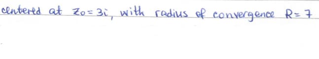 centered at Zo=3i, with radius of convergence R = 7