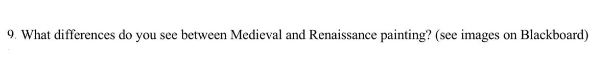 9. What differences do you see between Medieval and Renaissance painting? (see images on Blackboard)