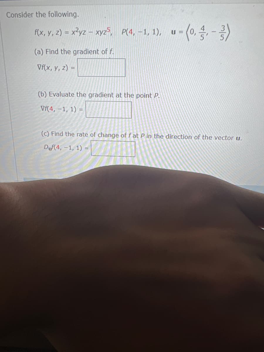 Consider the following.
f(x, y, z) = x²yz - xyz³, P(4, -1, 1), u = (0, -, -3)
(a) Find the gradient of f.
Vf(x, y, z) =
(b) Evaluate the gradient at the point P.
Vf(4, -1, 1) =
(c) Find the rate of change of f at P in the direction of the vector u.
Duf(4, -1, 1) =