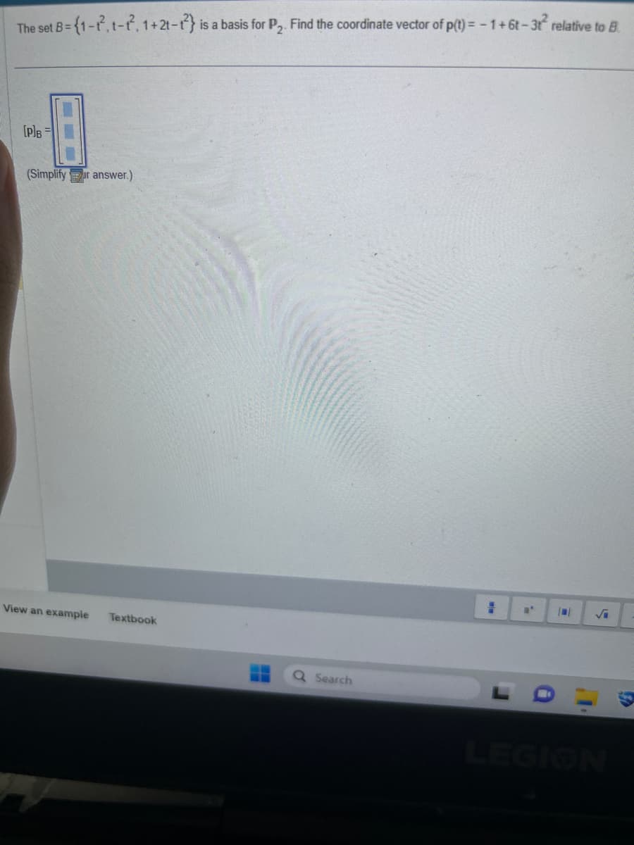 The set B={1-², 1-², 1+2t-12) is a basis for P₂. Find the coordinate vector of p(t) = − 1 + 6t-3t² relative to B.
[P]B=
(Simplifyur answer.)
View an example
Textbook
Search
= N'
√