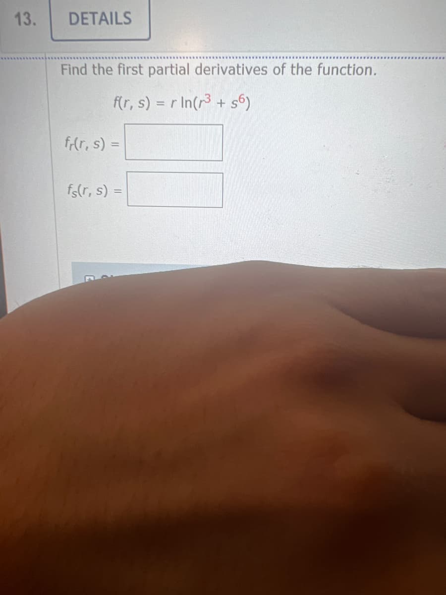 13.
DETAILS
Find the first partial derivatives of the function.
f(r, s) = r ln(r³ +56)
fr(r, s) =
fs(r, s) =