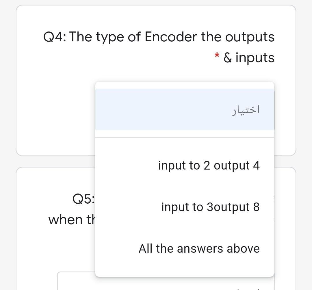 Q4: The type of Encoder the outputs
& inputs
اختیار
input to 2 output 4
Q5:
input to 3output 8
when th
All the answers above
