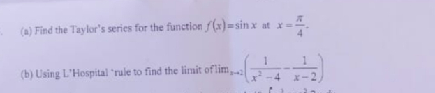 (a) Find the Taylor's series for the function f(x)=sin x at x
(b) Using L'Hospital 'rule to find the limit oflim,
-2
