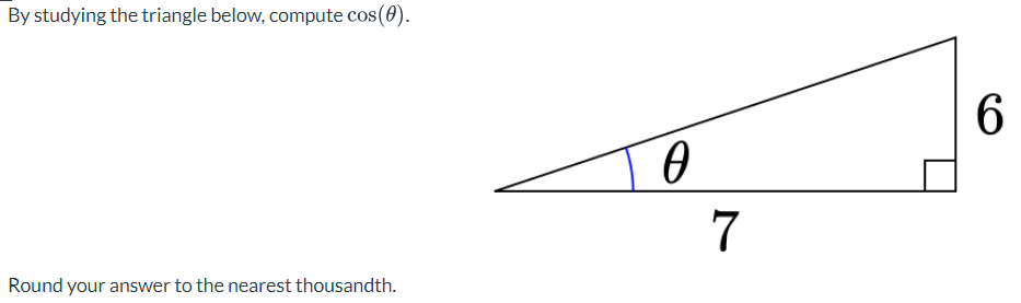 By studying the triangle below, compute cos(0).
Round your answer to the nearest thousandth.
0
7
6