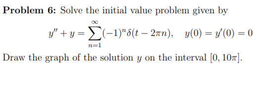 Problem 6: Solve the initial value problem given by
>(-1)"8(t – 2an), y(0) = y (0) = 0
n=1
Draw the graph of the solution y on the interval [0, 107].
