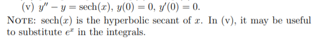 (v) y" – y = sech(x), y(0) = 0, y'(0) = 0.
NOTE: sech(x) is the hyperbolic secant of x. In (v), it may be useful
to substitute eª in the integrals.
%3D
