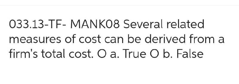 033.13-TF- MANK08 Several related
measures of cost can be derived from a
firm's total cost. O a. True O b. False