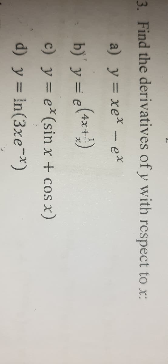 3. Find the derivatives of y with respect to x:
a) y = xe* - e*
%3D
(+x+)
4х-
b) y = e
X,
c) y = e*(sin x + cos x)
%3D
d) y = In(3xe-*)
%3D
