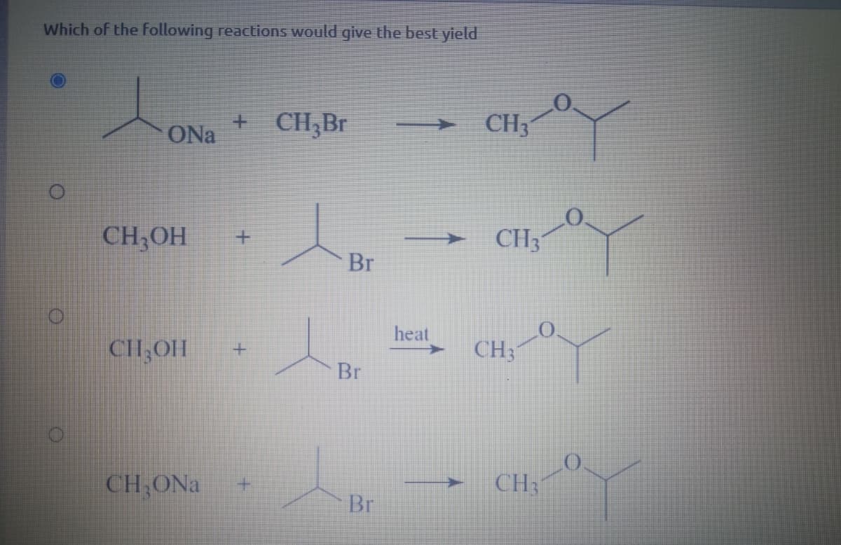 Which of the Following reactions would give the best yield
+.
ONa
CH;Br
CH3
CH;OH
CH3
->
Br
heat
CH,OH
CH3
Br
CH ONa
+.
CH3
Br
