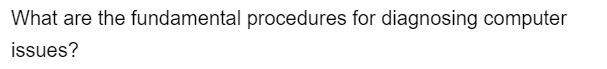 What are the fundamental procedures for diagnosing computer
issues?