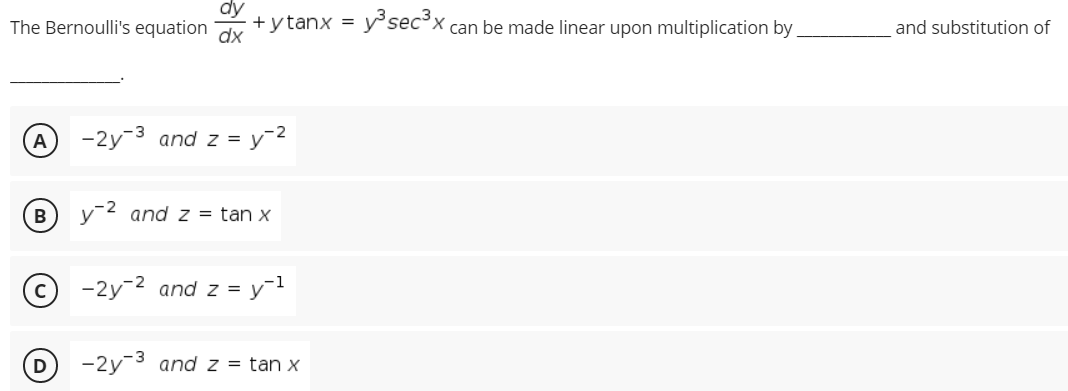 dy
The Bernoulli's equation dx
+y tanx = y°sec°x can be made linear upon multiplication by
and substitution of
-2y-3 and z = y¯2
B
v-2 and z = tan x
-2y-2 and z = y=1
-2y-3 and z = tan x
