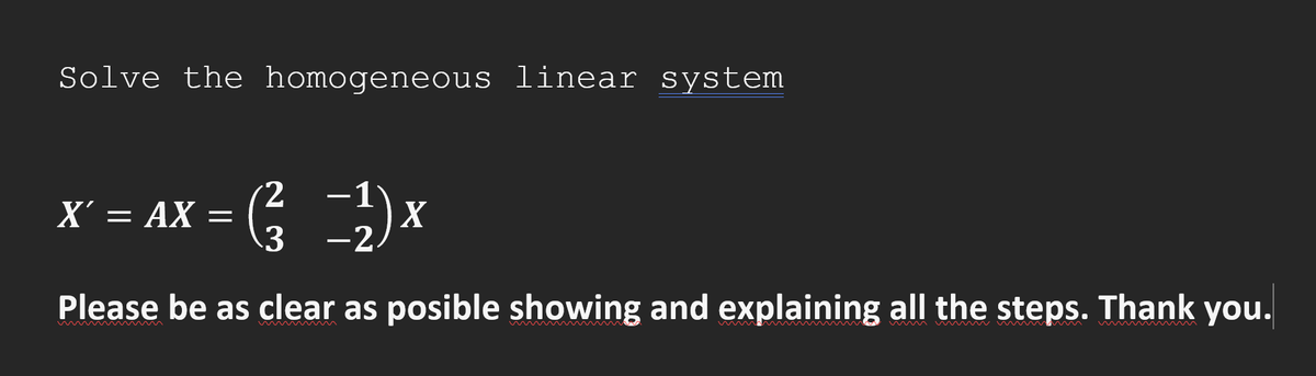 Solve the homogeneous linear system
-1
X² = AX = ( ² − ₂) X
X'
3
-2
Please be as clear as posible showing and explaining all the steps. Thank you.