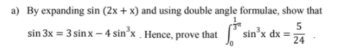 a) By expanding sin (2x + x) and using double angle formulae, show that
sin 3x = 3 sin x – 4 sin'x . Hence, prove that
5
sin'x dx
=
24

