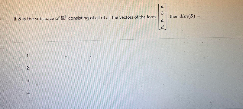 a
If S is the subspace of R consisting of all of all the vectors of the form
, then dim(S) =
a
1
O
2
3
4