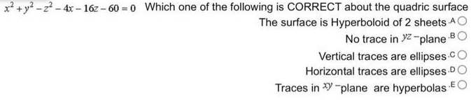 x² + y²-2²-4x-16z-60=0 Which one of the following is CORRECT about the quadric surface
The surface is Hyperboloid of 2 sheets A
No trace in ²-plane
Vertical traces are ellipses
Horizontal traces are ellipses D
Traces in xy-plane are hyperbolas E