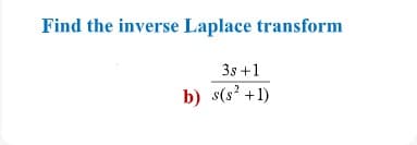 Find the inverse Laplace transform
3s +1
b) s(s? +1)
