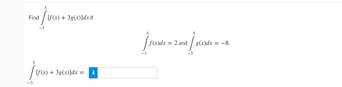 Find
[f(x) + 3g(x)]dx if
5
f(x)dx = 2 and
g(x)dx = -8.
-3
5
[f(x) + 3g(x)]dx =
i
-3
