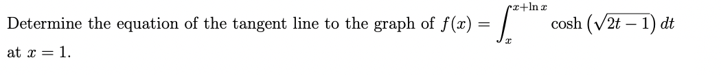 cx+ln x
Determine the equation of the tangent line to the graph of f(x)
cosh (V2t – 1)
dt
at x = 1.
