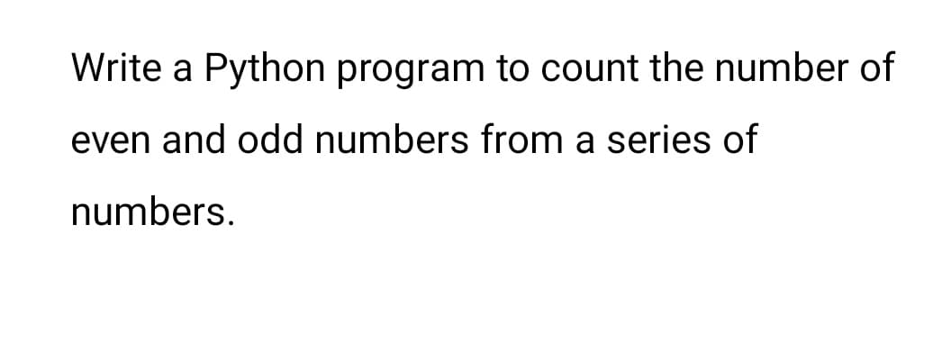 Write a Python program to count the number of
even and odd numbers from a series of
numbers.