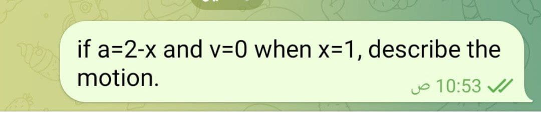 if a=2-x and v30 when x=1, describe the
motion.
jo 10:53
