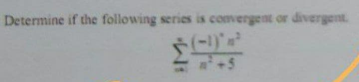 Determine if the following series is comergent or divergent.
