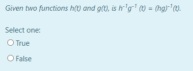 Given two functions h(t) and g(t), is h´'g' (t) = (hg)"' (t).
Select one:
O True
O False
