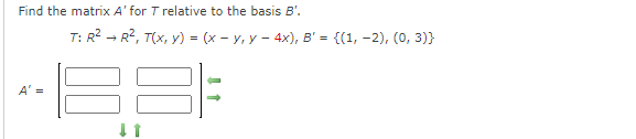 Find the matrix A' for T relative to the basis B'.
T: R2 - R2, T(x, y) = (x - y, y - 4x), B' = {(1, -2), (0, 3)}
A' =
