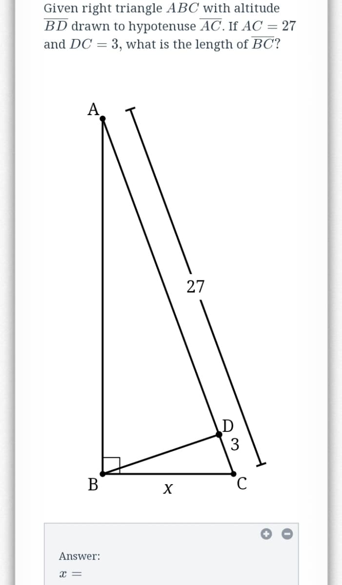 Given right triangle ABC with altitude
BD drawn to hypotenuse AC. If AC = 27
and DC = 3, what is the length of BC?
А
27
В
Answer:
x =
