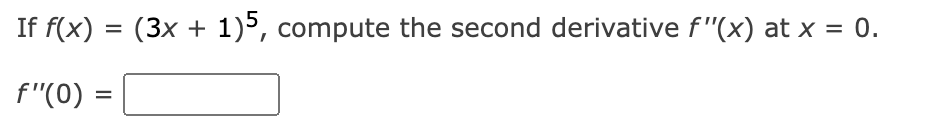 If f(x) = (3x + 1)5, compute the second derivative f'(x) at x = 0.
f"(0) =