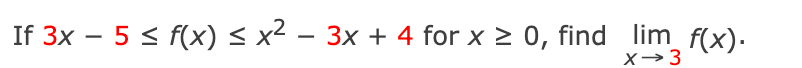 If 3x - 5 ≤ f(x) ≤ x² − 3x + 4 for x ≥ 0, find lim f(x).
-
X→ 3