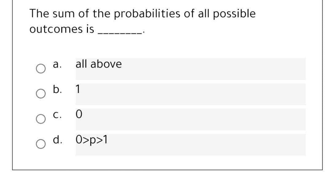 The sum of the probabilities of all possible
outcomes is
а.
all above
b.
1
С.
d. 0>p>1
