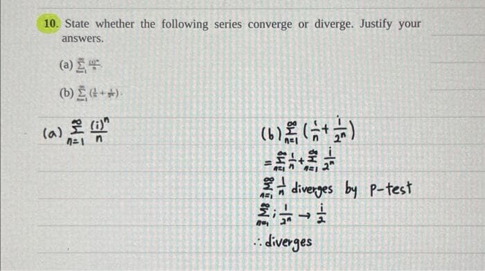 10. State whether the following series converge or diverge. Justify your
answers.
(b) Σ (# + gr)
n=1
(6) (+)
+
A=1
diverges by P-test
451
201
.: diverges
(a)