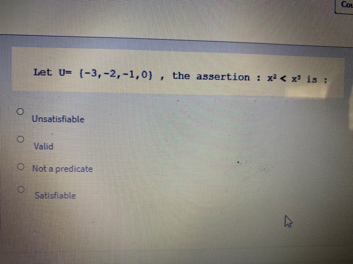 Cou
Let U- {-3,-2,-1,0) , the assertion : x < x is :
Unsatisfiable
Valid
ONot a predicate
Satisfieble
