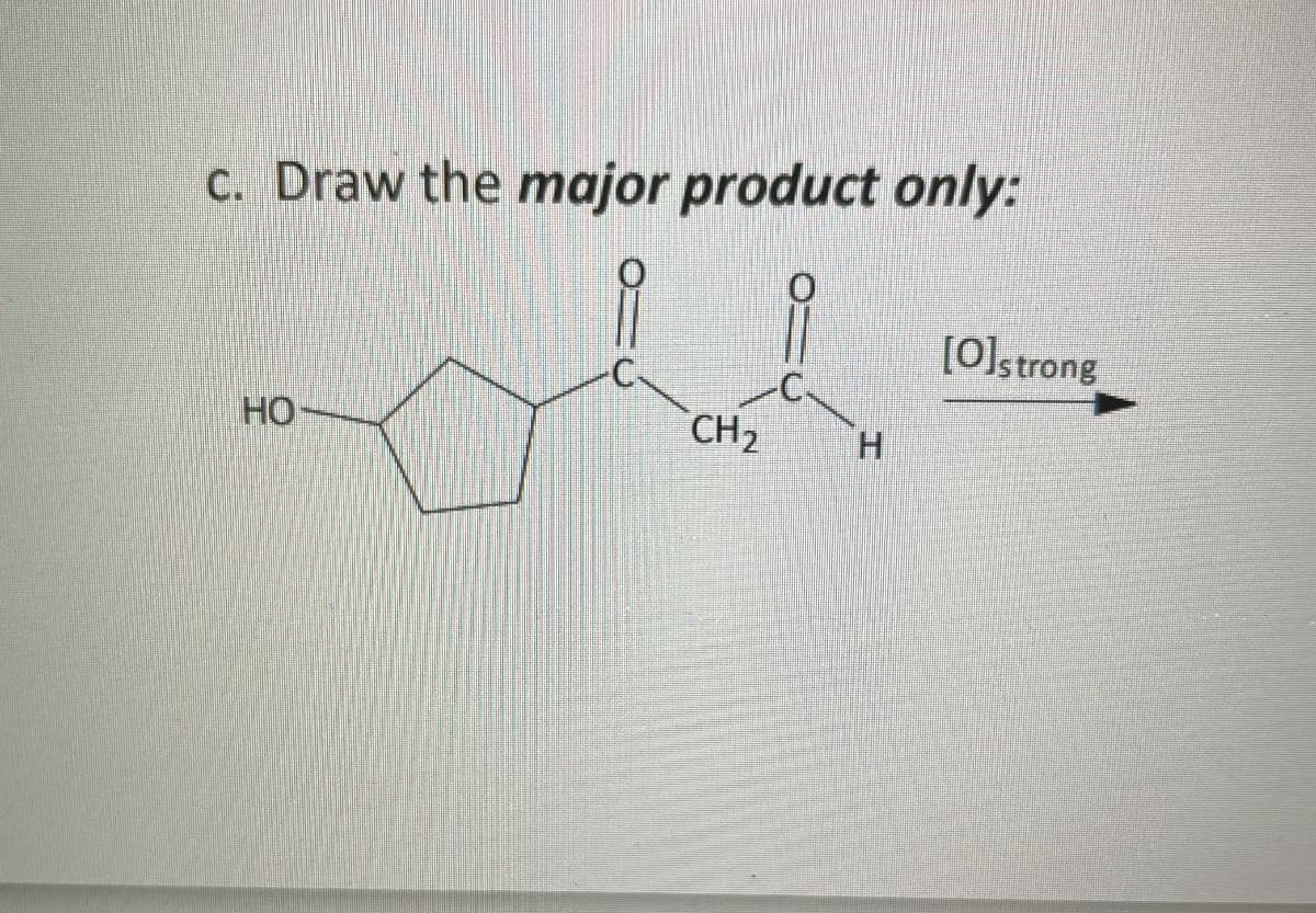 c. Draw the major product only:
HO
C
CH₂
H
[O]strong